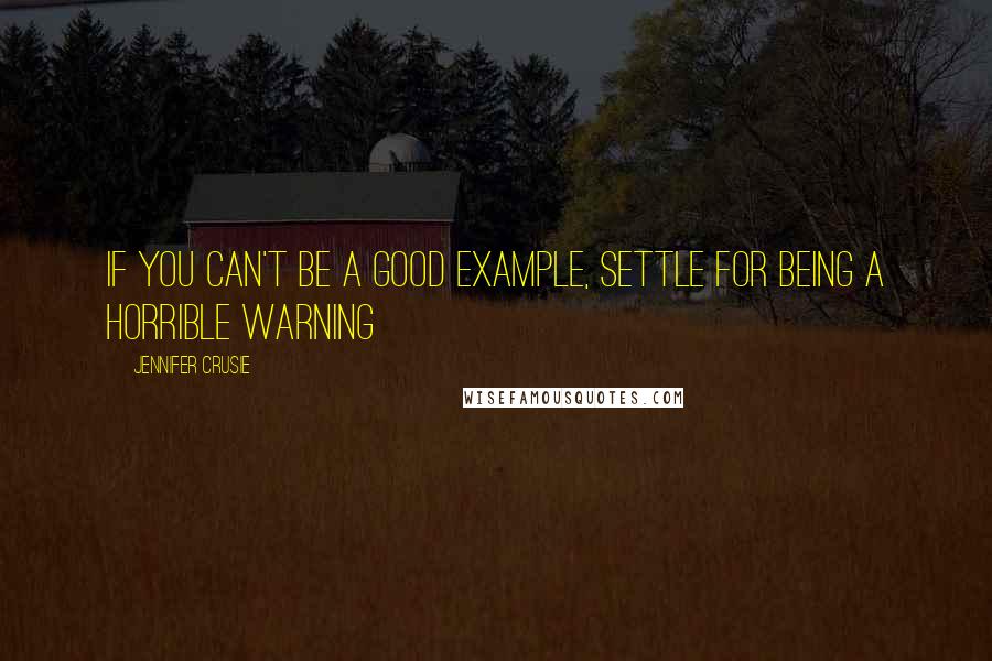 Jennifer Crusie Quotes: If you can't be a good example, settle for being a horrible warning