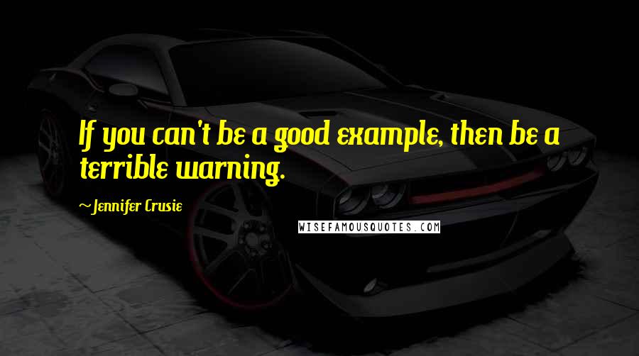 Jennifer Crusie Quotes: If you can't be a good example, then be a terrible warning.