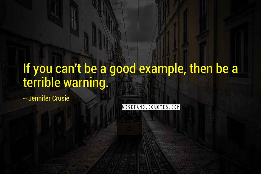 Jennifer Crusie Quotes: If you can't be a good example, then be a terrible warning.