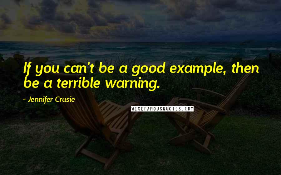Jennifer Crusie Quotes: If you can't be a good example, then be a terrible warning.