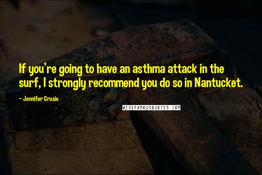 Jennifer Crusie Quotes: If you're going to have an asthma attack in the surf, I strongly recommend you do so in Nantucket.