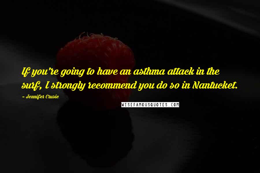 Jennifer Crusie Quotes: If you're going to have an asthma attack in the surf, I strongly recommend you do so in Nantucket.