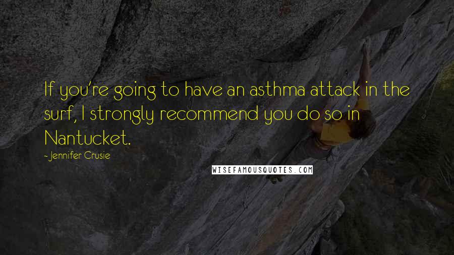 Jennifer Crusie Quotes: If you're going to have an asthma attack in the surf, I strongly recommend you do so in Nantucket.