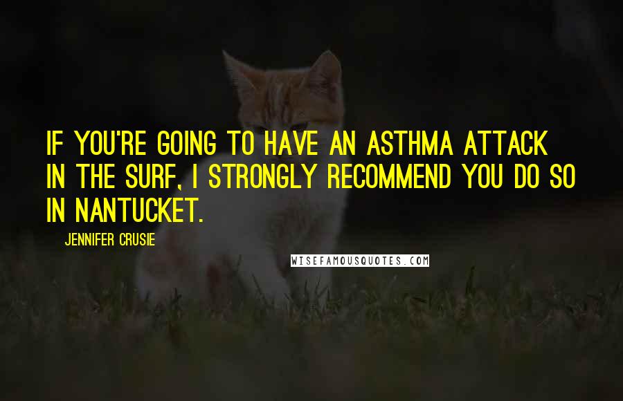 Jennifer Crusie Quotes: If you're going to have an asthma attack in the surf, I strongly recommend you do so in Nantucket.
