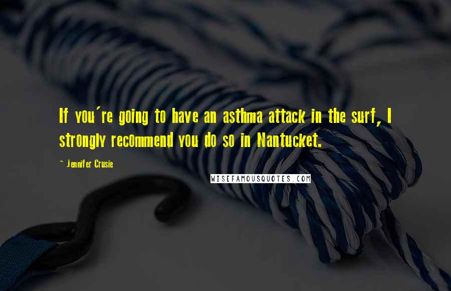 Jennifer Crusie Quotes: If you're going to have an asthma attack in the surf, I strongly recommend you do so in Nantucket.