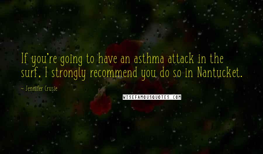 Jennifer Crusie Quotes: If you're going to have an asthma attack in the surf, I strongly recommend you do so in Nantucket.