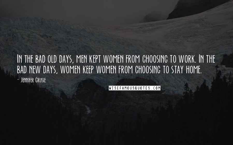 Jennifer Crusie Quotes: In the bad old days, men kept women from choosing to work. In the bad new days, women keep women from choosing to stay home.