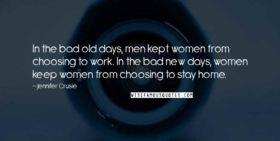 Jennifer Crusie Quotes: In the bad old days, men kept women from choosing to work. In the bad new days, women keep women from choosing to stay home.