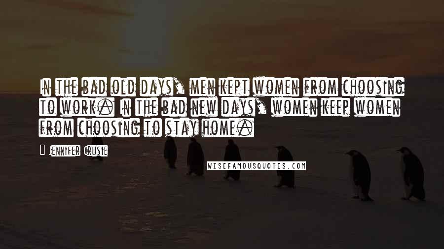 Jennifer Crusie Quotes: In the bad old days, men kept women from choosing to work. In the bad new days, women keep women from choosing to stay home.