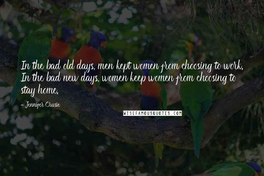 Jennifer Crusie Quotes: In the bad old days, men kept women from choosing to work. In the bad new days, women keep women from choosing to stay home.