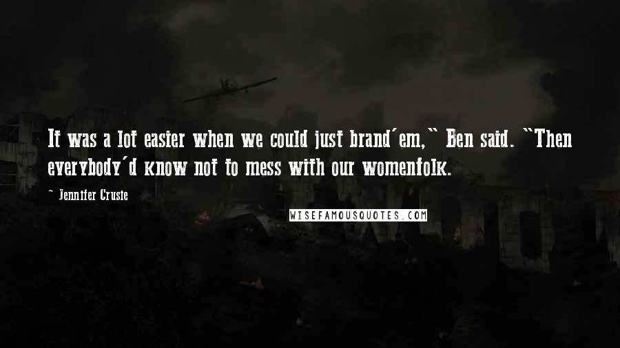 Jennifer Crusie Quotes: It was a lot easier when we could just brand'em," Ben said. "Then everybody'd know not to mess with our womenfolk.