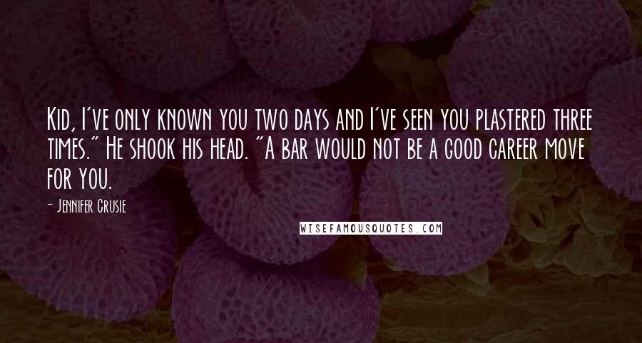 Jennifer Crusie Quotes: Kid, I've only known you two days and I've seen you plastered three times." He shook his head. "A bar would not be a good career move for you.