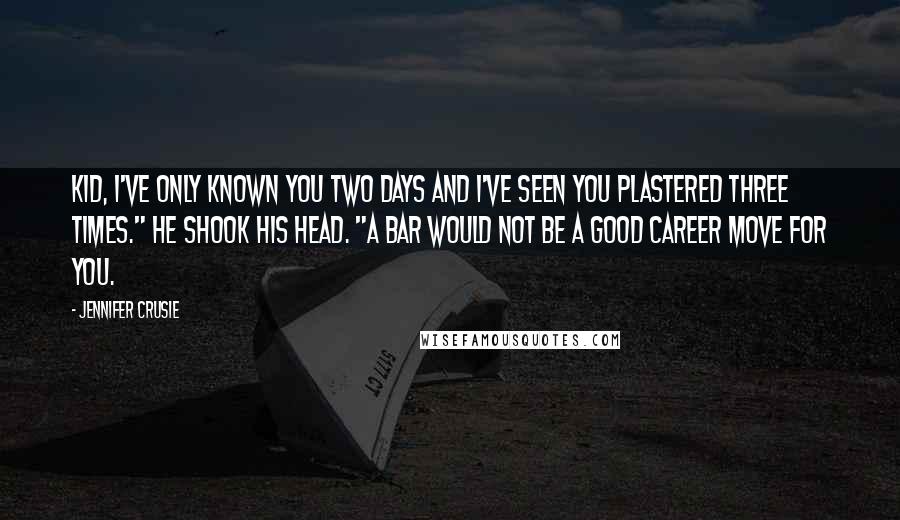 Jennifer Crusie Quotes: Kid, I've only known you two days and I've seen you plastered three times." He shook his head. "A bar would not be a good career move for you.