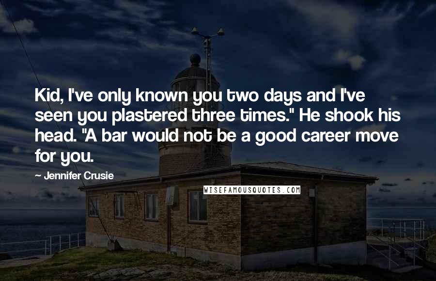 Jennifer Crusie Quotes: Kid, I've only known you two days and I've seen you plastered three times." He shook his head. "A bar would not be a good career move for you.