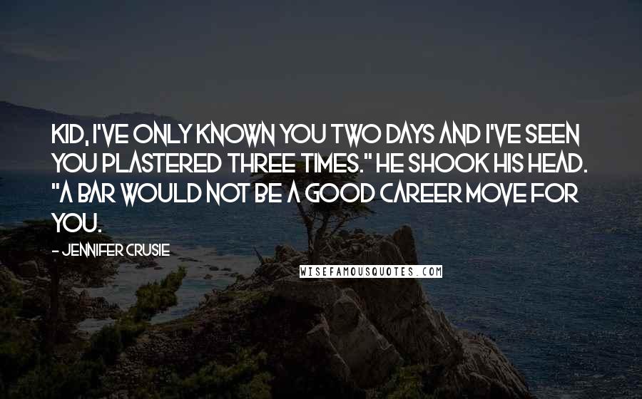 Jennifer Crusie Quotes: Kid, I've only known you two days and I've seen you plastered three times." He shook his head. "A bar would not be a good career move for you.