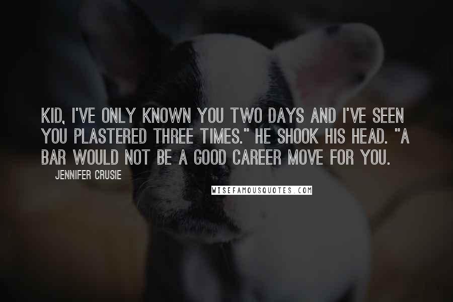 Jennifer Crusie Quotes: Kid, I've only known you two days and I've seen you plastered three times." He shook his head. "A bar would not be a good career move for you.