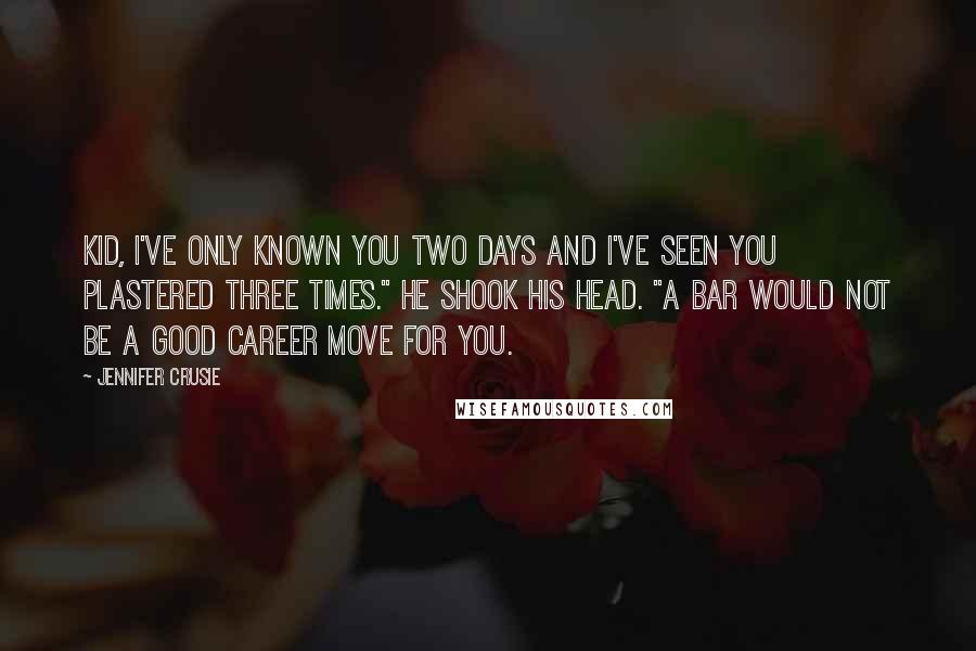 Jennifer Crusie Quotes: Kid, I've only known you two days and I've seen you plastered three times." He shook his head. "A bar would not be a good career move for you.