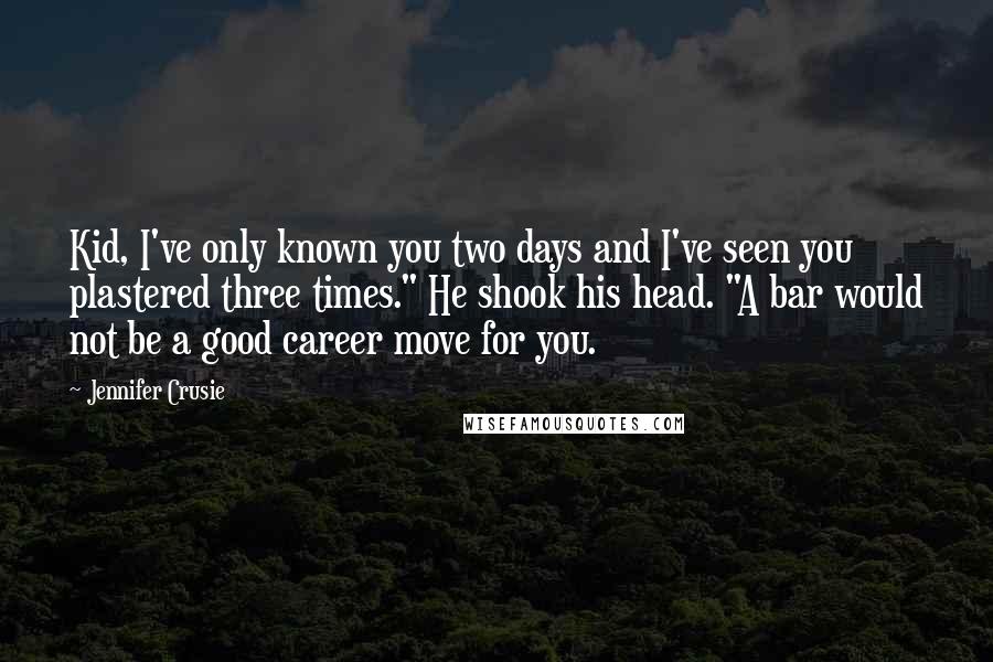 Jennifer Crusie Quotes: Kid, I've only known you two days and I've seen you plastered three times." He shook his head. "A bar would not be a good career move for you.