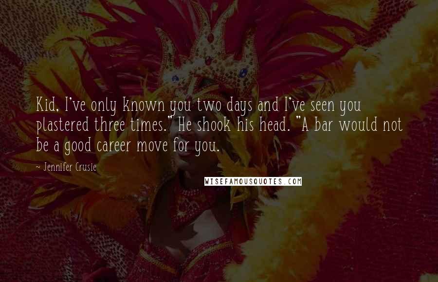 Jennifer Crusie Quotes: Kid, I've only known you two days and I've seen you plastered three times." He shook his head. "A bar would not be a good career move for you.