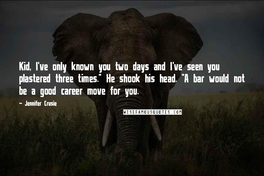 Jennifer Crusie Quotes: Kid, I've only known you two days and I've seen you plastered three times." He shook his head. "A bar would not be a good career move for you.