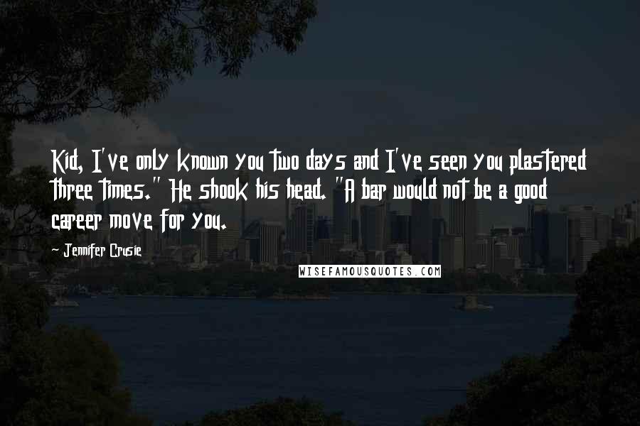 Jennifer Crusie Quotes: Kid, I've only known you two days and I've seen you plastered three times." He shook his head. "A bar would not be a good career move for you.