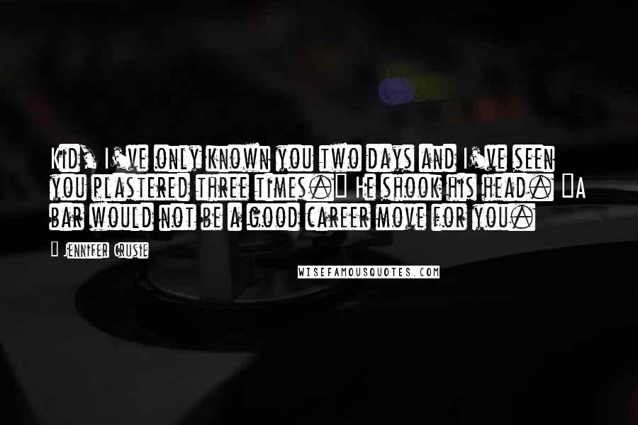 Jennifer Crusie Quotes: Kid, I've only known you two days and I've seen you plastered three times." He shook his head. "A bar would not be a good career move for you.