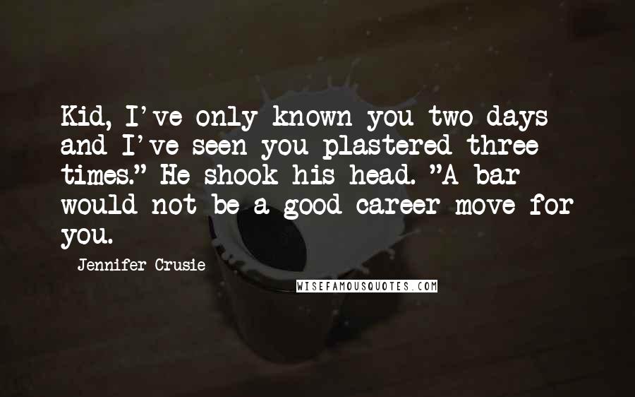 Jennifer Crusie Quotes: Kid, I've only known you two days and I've seen you plastered three times." He shook his head. "A bar would not be a good career move for you.