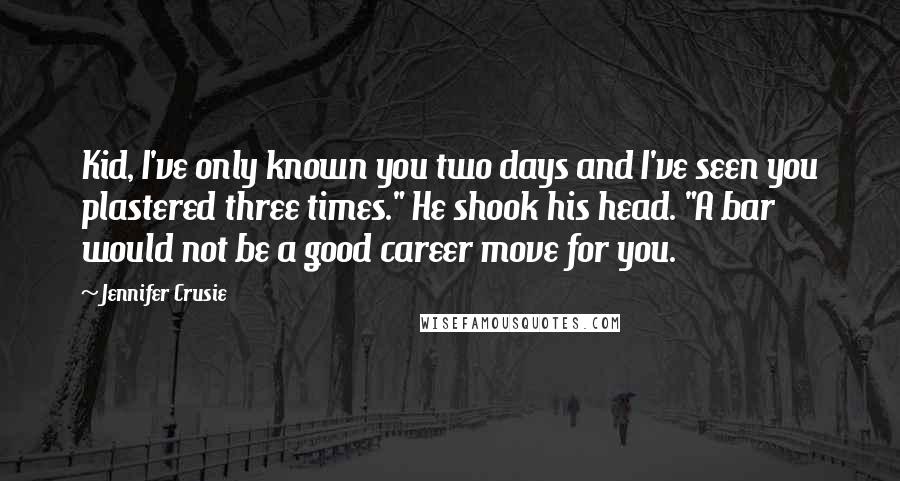 Jennifer Crusie Quotes: Kid, I've only known you two days and I've seen you plastered three times." He shook his head. "A bar would not be a good career move for you.