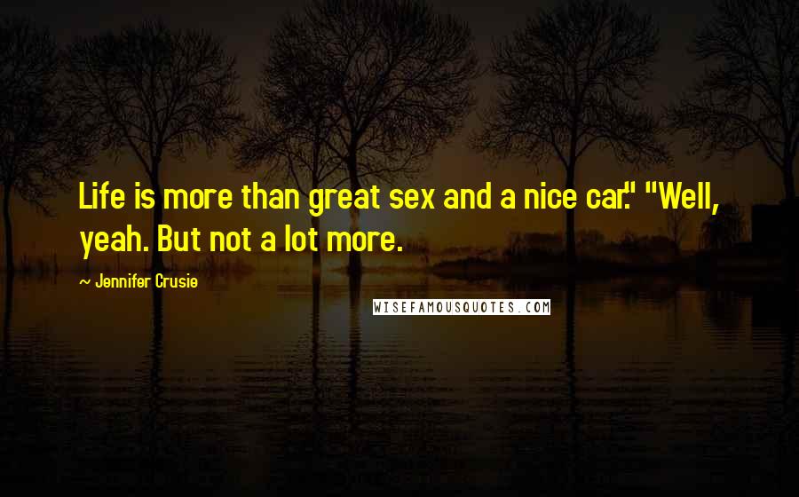 Jennifer Crusie Quotes: Life is more than great sex and a nice car." "Well, yeah. But not a lot more.