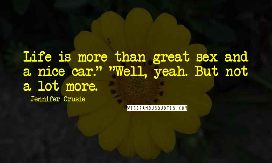 Jennifer Crusie Quotes: Life is more than great sex and a nice car." "Well, yeah. But not a lot more.