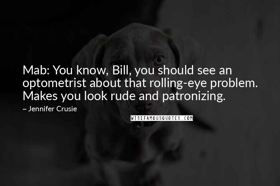 Jennifer Crusie Quotes: Mab: You know, Bill, you should see an optometrist about that rolling-eye problem. Makes you look rude and patronizing.