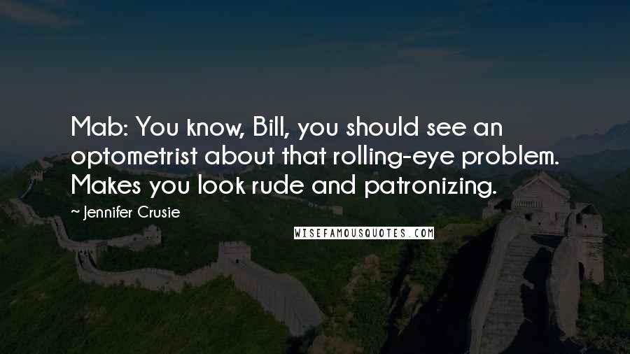 Jennifer Crusie Quotes: Mab: You know, Bill, you should see an optometrist about that rolling-eye problem. Makes you look rude and patronizing.