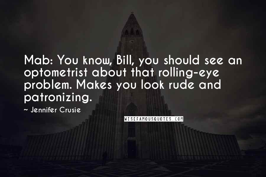 Jennifer Crusie Quotes: Mab: You know, Bill, you should see an optometrist about that rolling-eye problem. Makes you look rude and patronizing.