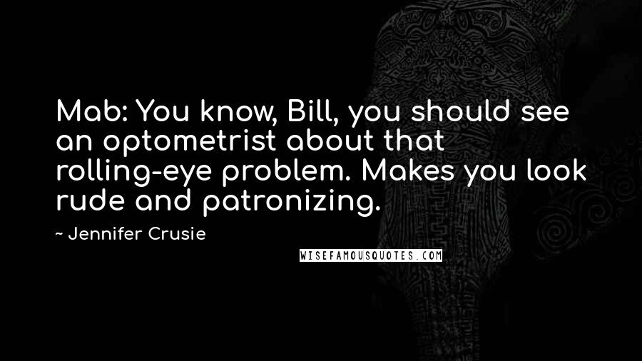 Jennifer Crusie Quotes: Mab: You know, Bill, you should see an optometrist about that rolling-eye problem. Makes you look rude and patronizing.