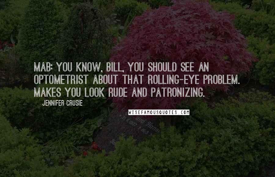 Jennifer Crusie Quotes: Mab: You know, Bill, you should see an optometrist about that rolling-eye problem. Makes you look rude and patronizing.
