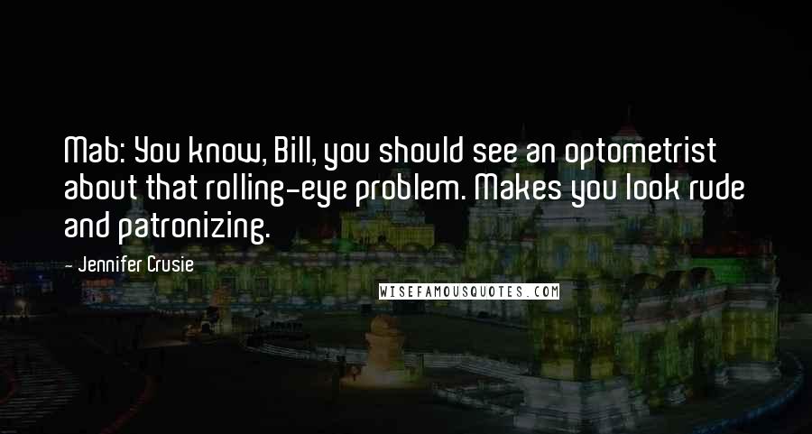 Jennifer Crusie Quotes: Mab: You know, Bill, you should see an optometrist about that rolling-eye problem. Makes you look rude and patronizing.