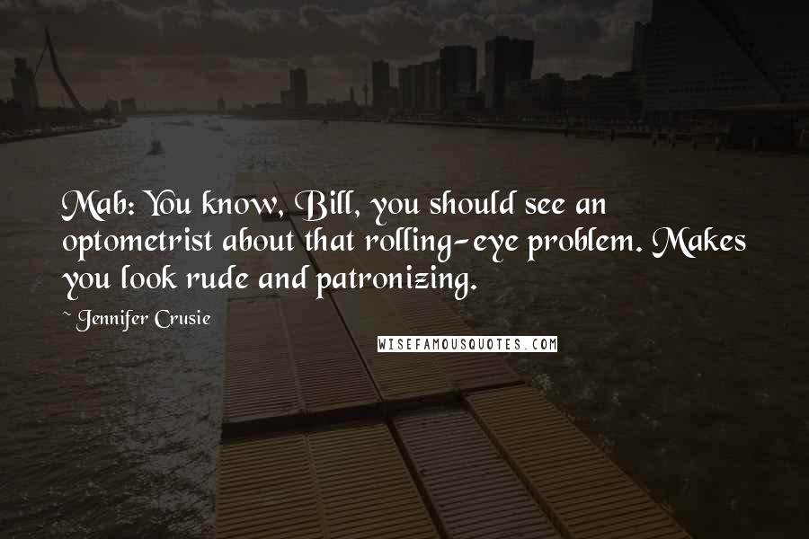 Jennifer Crusie Quotes: Mab: You know, Bill, you should see an optometrist about that rolling-eye problem. Makes you look rude and patronizing.