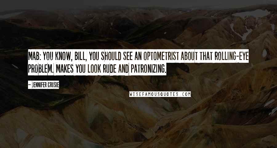 Jennifer Crusie Quotes: Mab: You know, Bill, you should see an optometrist about that rolling-eye problem. Makes you look rude and patronizing.