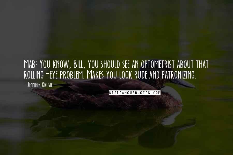 Jennifer Crusie Quotes: Mab: You know, Bill, you should see an optometrist about that rolling-eye problem. Makes you look rude and patronizing.