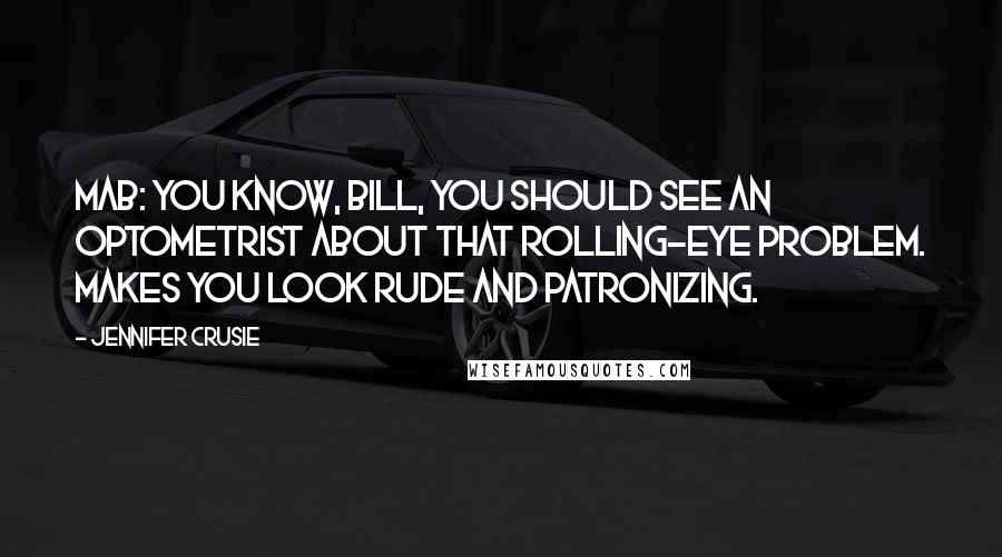 Jennifer Crusie Quotes: Mab: You know, Bill, you should see an optometrist about that rolling-eye problem. Makes you look rude and patronizing.