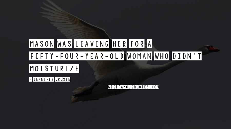 Jennifer Crusie Quotes: Mason was leaving her for a fifty-four-year-old woman who didn't moisturize