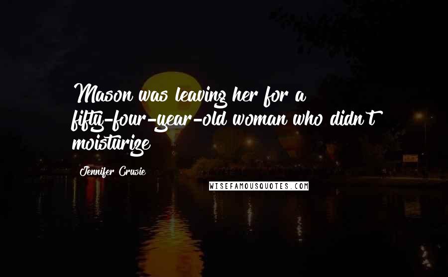 Jennifer Crusie Quotes: Mason was leaving her for a fifty-four-year-old woman who didn't moisturize