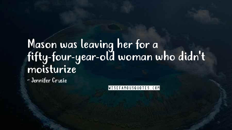 Jennifer Crusie Quotes: Mason was leaving her for a fifty-four-year-old woman who didn't moisturize
