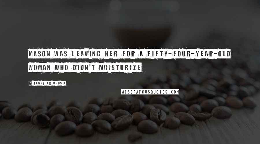 Jennifer Crusie Quotes: Mason was leaving her for a fifty-four-year-old woman who didn't moisturize