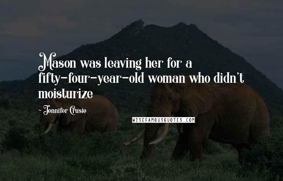Jennifer Crusie Quotes: Mason was leaving her for a fifty-four-year-old woman who didn't moisturize
