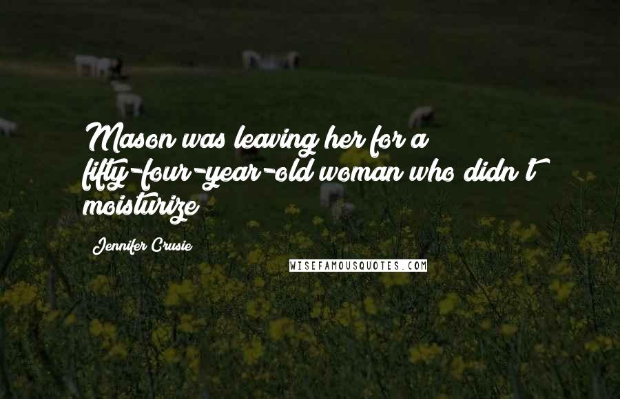 Jennifer Crusie Quotes: Mason was leaving her for a fifty-four-year-old woman who didn't moisturize