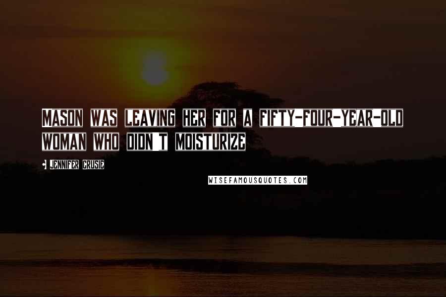Jennifer Crusie Quotes: Mason was leaving her for a fifty-four-year-old woman who didn't moisturize