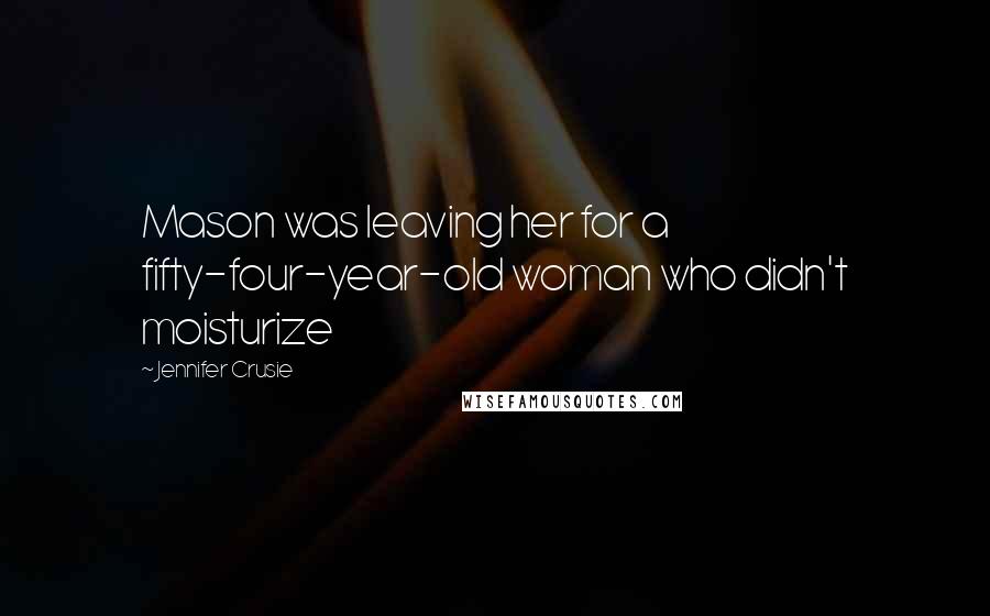 Jennifer Crusie Quotes: Mason was leaving her for a fifty-four-year-old woman who didn't moisturize