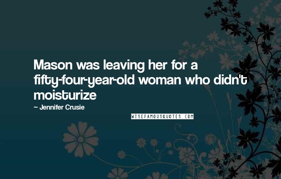 Jennifer Crusie Quotes: Mason was leaving her for a fifty-four-year-old woman who didn't moisturize