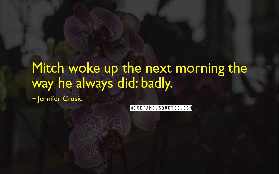 Jennifer Crusie Quotes: Mitch woke up the next morning the way he always did: badly.